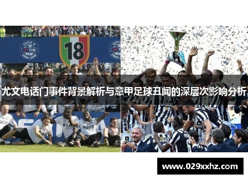 尤文电话门事件背景解析与意甲足球丑闻的深层次影响分析 尤文电话门事件背景解析与意甲足球丑闻的深层次影响分析