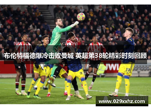 布伦特福德爆冷击败曼城 英超第38轮精彩时刻回顾 布伦特福德爆冷击败曼城 英超第38轮精彩时刻回顾